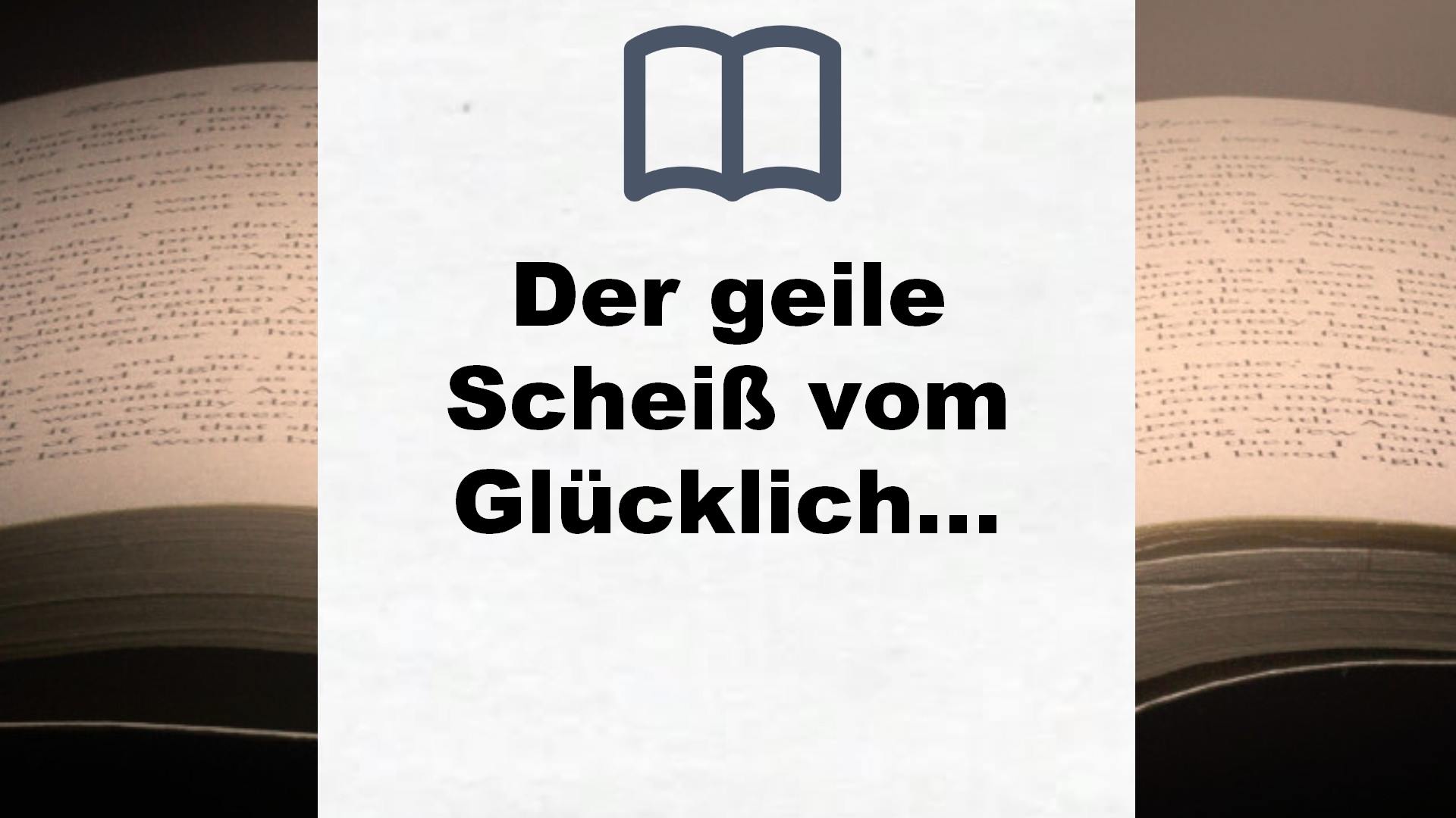 Der geile Scheiß vom Glücklichsein: Wie man das Glück nicht sucht und trotzdem findet – Buchrezension