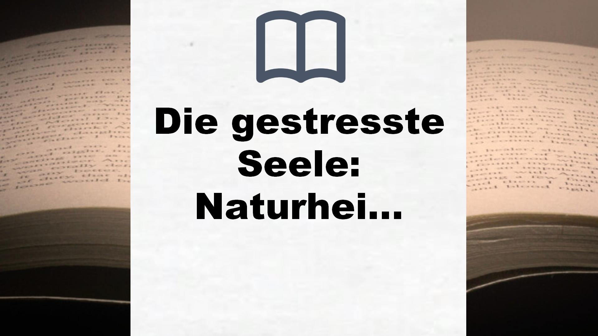 Die gestresste Seele: Naturheilkunde für Körper und Gefühle ― Wie Emotionen die Gesundheit beeinflussen ― Das 8-Wochen-Programm für mentale Stärke – Buchrezension