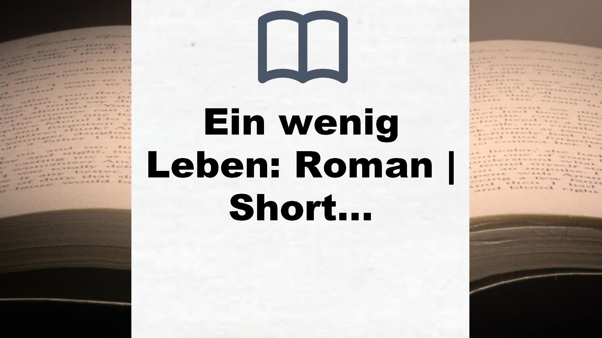 Ein wenig Leben: Roman | Shortlist des Man Booker Prize 2015. „Eines der aufwühlendsten Bücher, das ich seit langem gelesen habe.“ Denis Scheck – Buchrezension