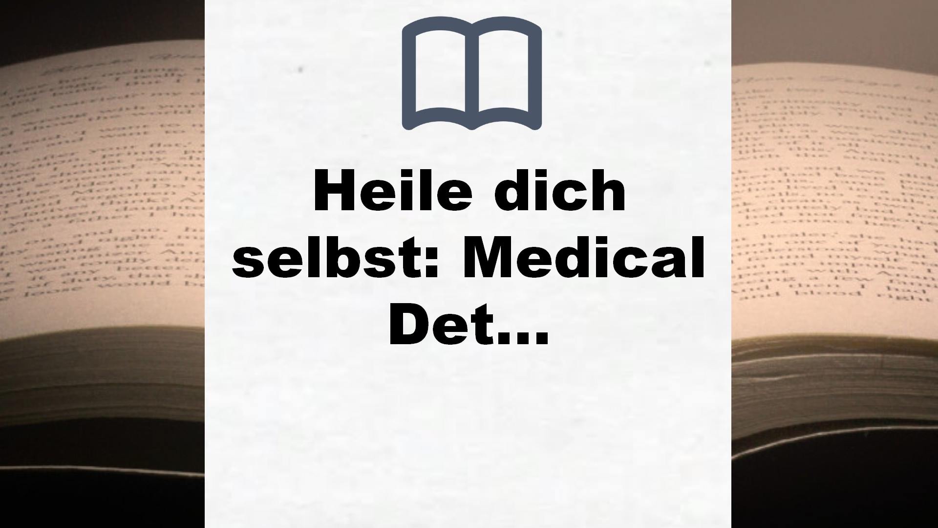 Heile dich selbst: Medical Detox – Die Antwort auf (fast) alle Gesundheitsprobleme – Revolutionäre Heilstrategien bei Migräne, Übergewicht, chronischer Erschöpfung u.v.m. – Buchrezension