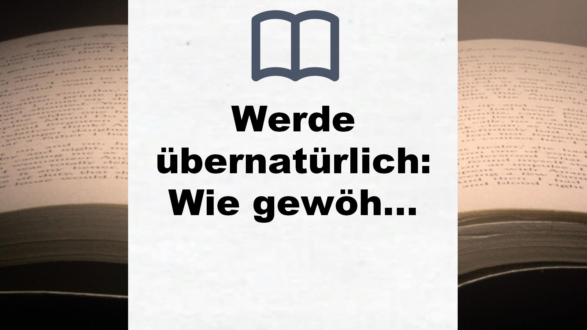 Werde übernatürlich: Wie gewöhnliche Menschen das Ungewöhnliche erreichen – Buchrezension