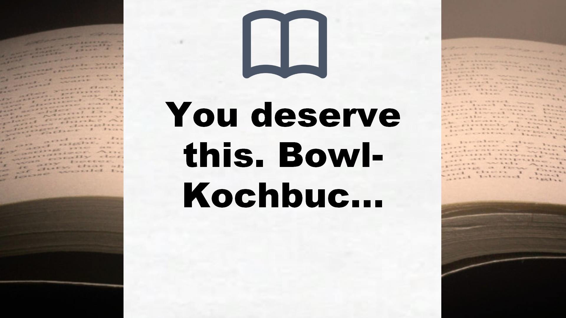 You deserve this. Bowl-Kochbuch.: Einfache & natürliche Rezepte für einen gesunden Lebensstil. – Buchrezension